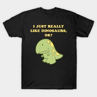 I just really like dinosaurs, ok? T-Shirt